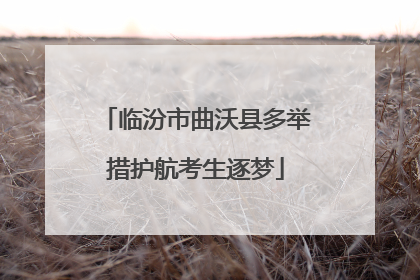 临汾市曲沃县多举措护航考生逐梦